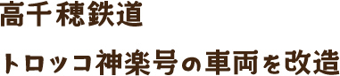 高千穂鉄道「トロッコ神楽号」の車両を改造